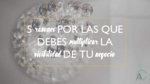 5 razones por las que debes multiplicar la visibilidad de tu negocio
