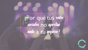 ¿Por qué tus redes sociales no aportan nada a tu negocio?