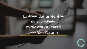 La historia detrás del éxito de tus contenidos: mitad creación, mitad promoción (Parte I)