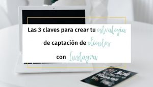 Las 3 claves para crear tu estrategia de captación de clientes con Instagram