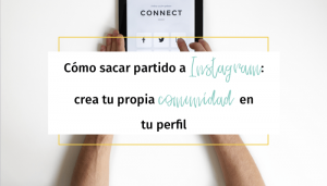 Cómo sacar partido a Instagram: crea tu propia comunidad en tu perfil