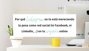 Por qué Instagram no te está mereciendo la pena como red social (ni Facebook, ni LinkedIn, ...) en tu negocio online